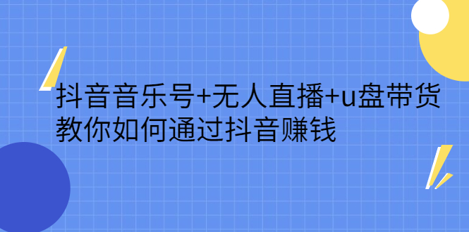 抖音音乐号+无人直播+u盘带货，教你如何通过抖音赚钱-枫叶微课堂