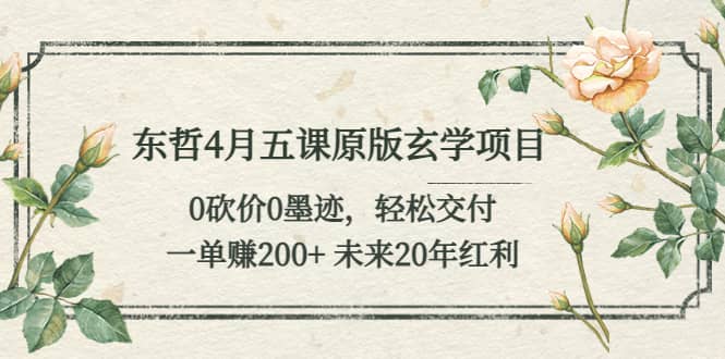 东哲4月五课原版玄学项目：0砍价0墨迹 轻松交付 未来20年红利-枫叶微课堂