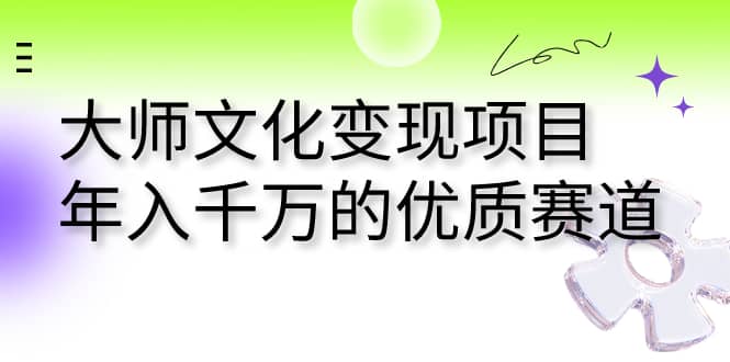 大师文化变现项目 年入千万的优质赛道-枫叶微课堂
