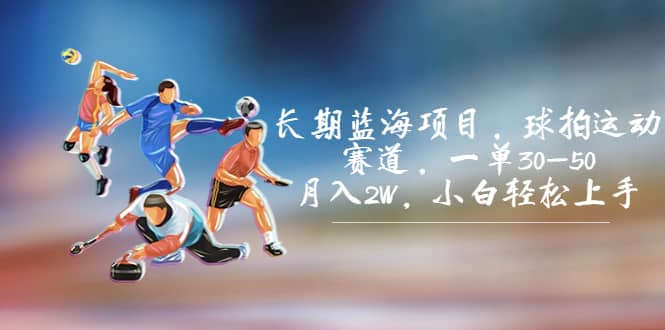 长期蓝海项目，球拍运动赛道，一单30-50，月入2W，小白轻松上手-枫叶微课堂