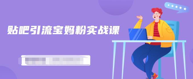 百度贴吧引流宝妈粉实战课，小白也可以日引100+精准粉【视频课程】-枫叶微课堂
