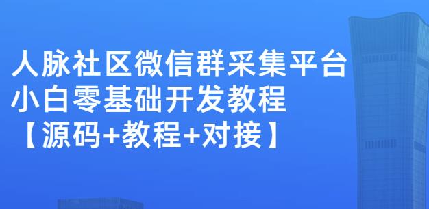 外面卖1000的人脉社区微信群采集平台小白0基础开发教程【源码+教程+对接】-枫叶微课堂