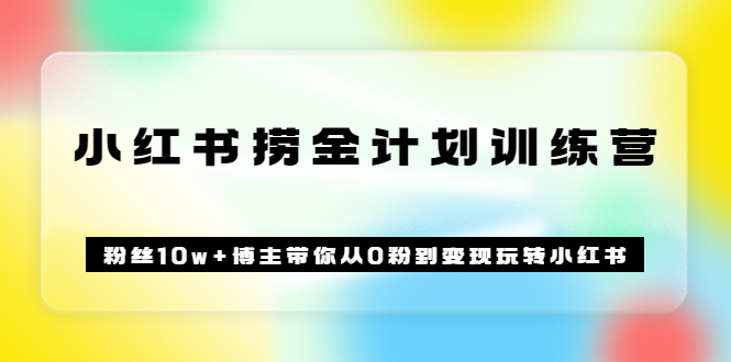 《小红书捞金计划训练营》粉丝10w+博主带你从0粉到变现玩转小红书（72节课)-枫叶微课堂