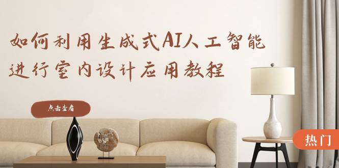 如何利用生成式AI人工智能进行室内设计应用教程（22节课）-枫叶微课堂
