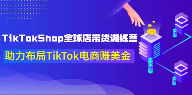 TikTokShop全球店带货训练营【更新9月份】助力布局TikTok电商赚美金-枫叶微课堂