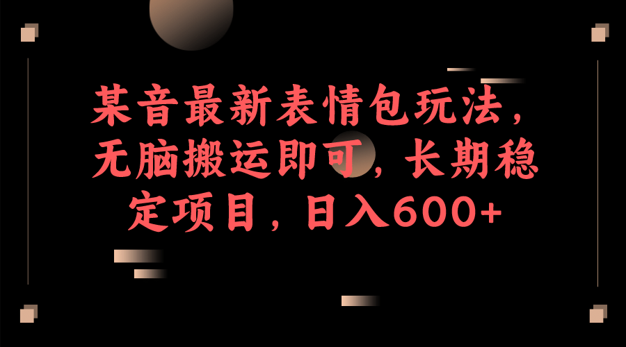某音最新表情包玩法，无脑搬运即可，长期稳定项目，日入600+-枫叶微课堂