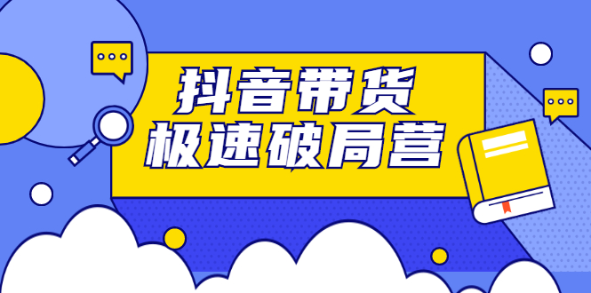 抖音带货极速破局营，掌握抖音电商正确的经营逻辑-枫叶微课堂