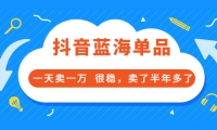 酷酷说钱付费文章:抖音蓝海单品,一天卖一万 很稳,卖了半年多了-枫叶微课堂