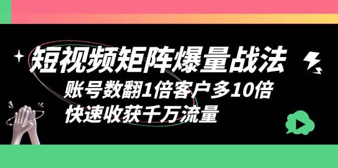 短视频-矩阵爆量战法，账号数翻1倍客户多10倍，快速收获千万流量-枫叶微课堂
