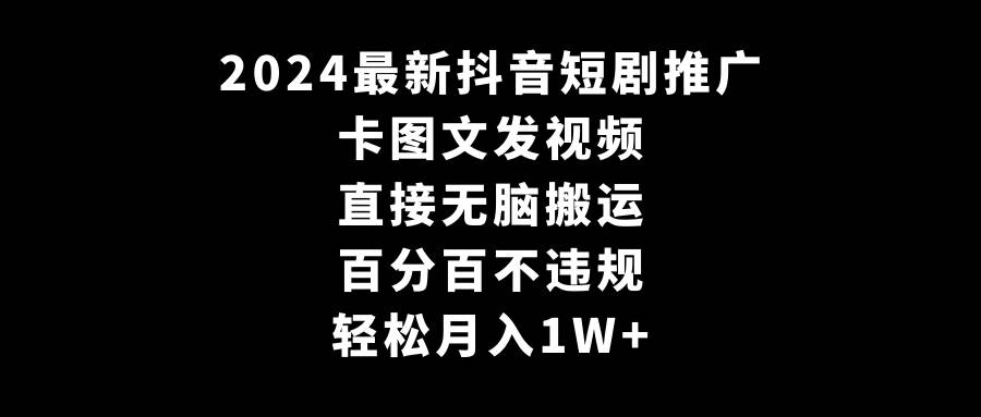2024最新抖音短剧推广，卡图文发视频 直接无脑搬 百分百不违规 轻松月入1W+-枫叶微课堂