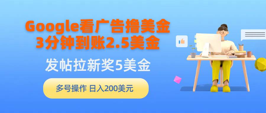 Google看广告撸美金，3分钟到账2.5美金，发帖拉新5美金，多号操作，日入…-枫叶微课堂