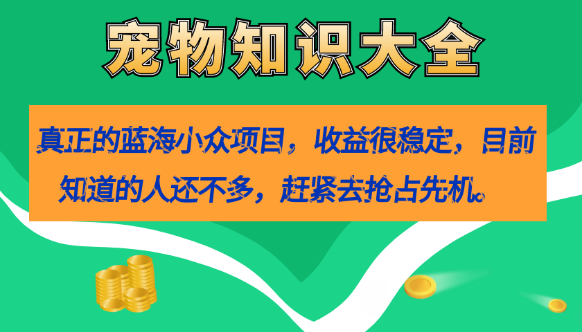 真正的蓝海小众项目，宠物知识大全，收益很稳定（教务+素材）-枫叶微课堂