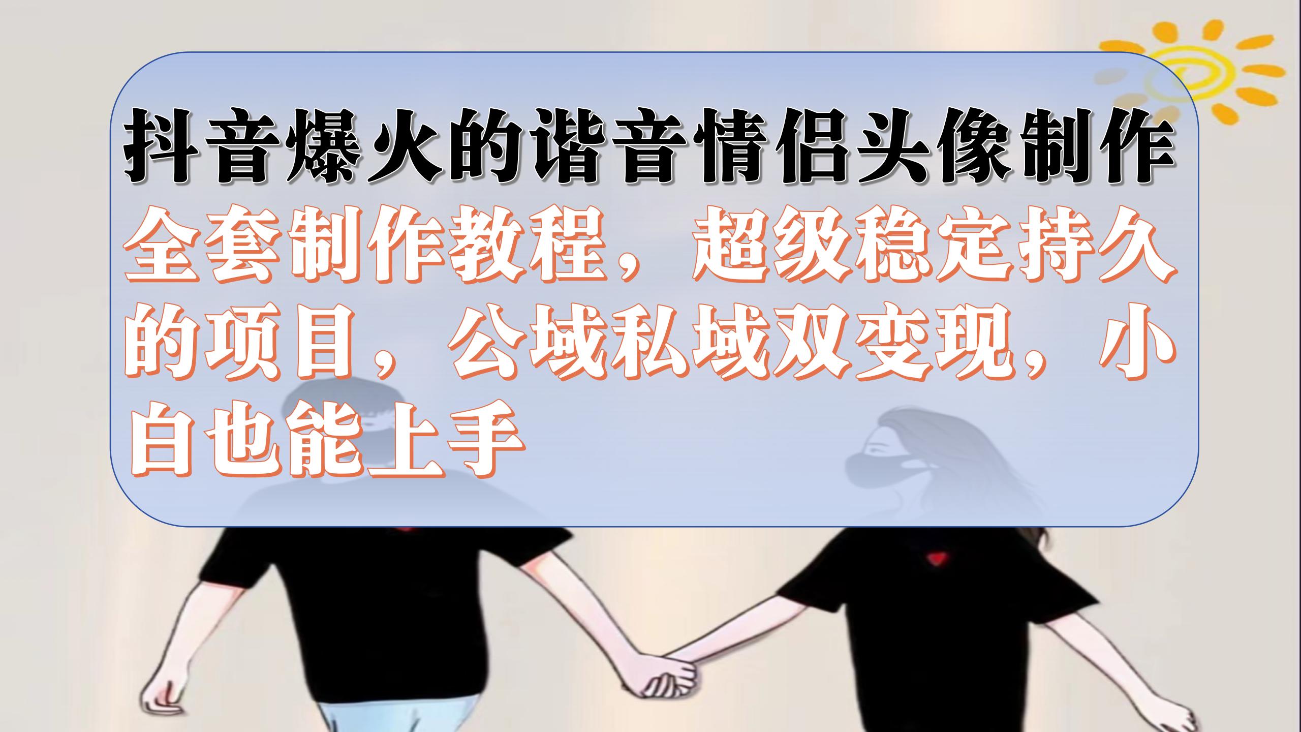 抖音爆火的谐音情侣头像制作全套制作教程，超级稳定持久，公域私域双变现-枫叶微课堂