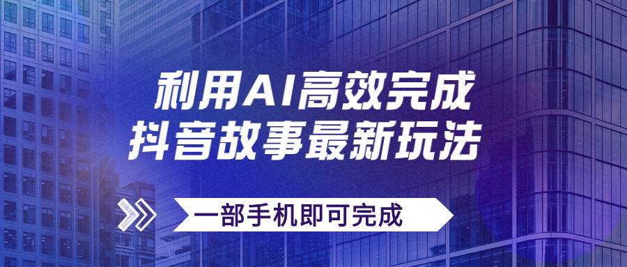 抖音故事最新玩法，通过AI一键生成文案和视频，日收入500+一部手机即可完成-枫叶微课堂