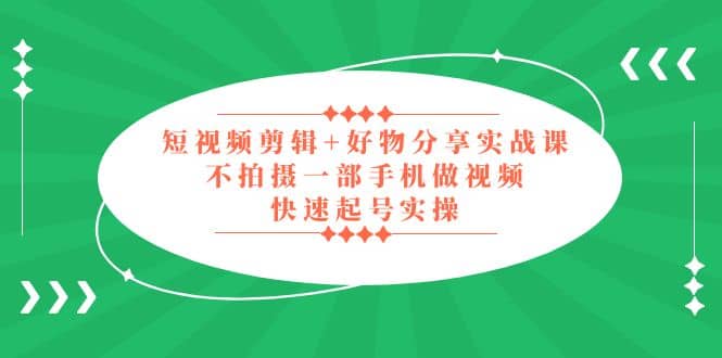 短视频剪辑+好物分享实战课，无需拍摄一部手机做视频，快速起号实操-枫叶微课堂
