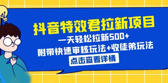 抖音特效君拉新项目 一天轻松拉新500+ 附带快速审核玩法+收徒弟玩法-枫叶微课堂
