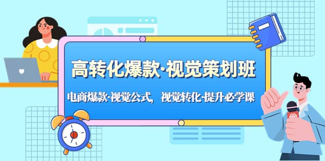 高转化爆款·视觉策划班：电商爆款·视觉公式，视觉转化·提升必学课-枫叶微课堂