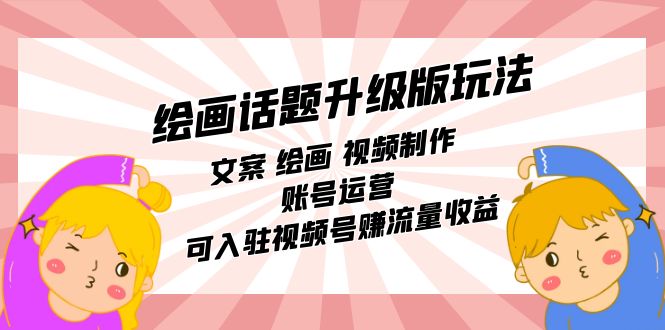 绘画话题升级版玩法：文案 绘画 视频制作 账号运营 可入驻视频号赚流量收益-枫叶微课堂