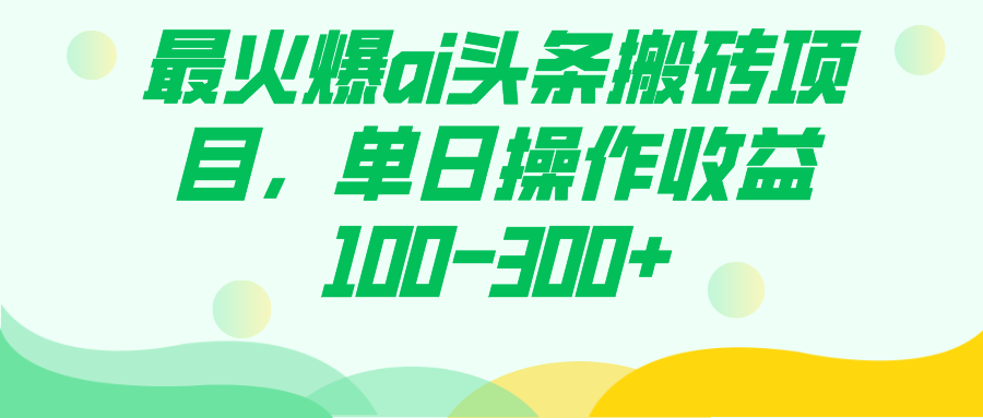 最火爆ai头条搬砖项目，单日操作收益100-300+-枫叶微课堂