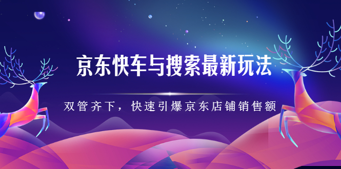 京东快车与搜索最新玩法，四个维度抢占红利，引爆京东平台-枫叶微课堂