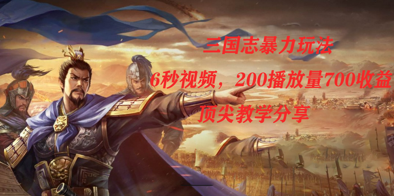 三国志暴力玩法，6秒视频，200播放量700收益，顶尖教学分享-枫叶微课堂
