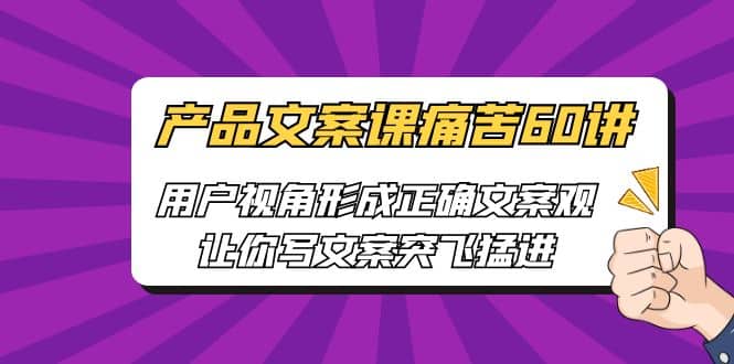 产品文案课痛苦60讲，用户视角形成正确文案观，让你写文案突飞猛进-枫叶微课堂