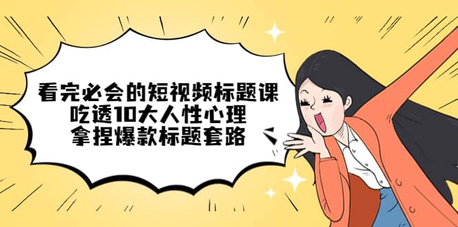 看完必会的短视频标题课，吃透10大人性心理，拿捏爆款标题套路-枫叶微课堂
