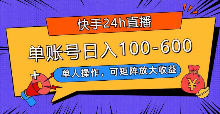 快手24h直播，单人操作，可矩阵放大收益，单账号日入100-600+-枫叶微课堂
