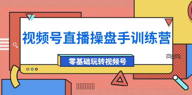 外面收费700的视频号直播操盘手训练营：零基础玩转视频号（10节课）-枫叶微课堂