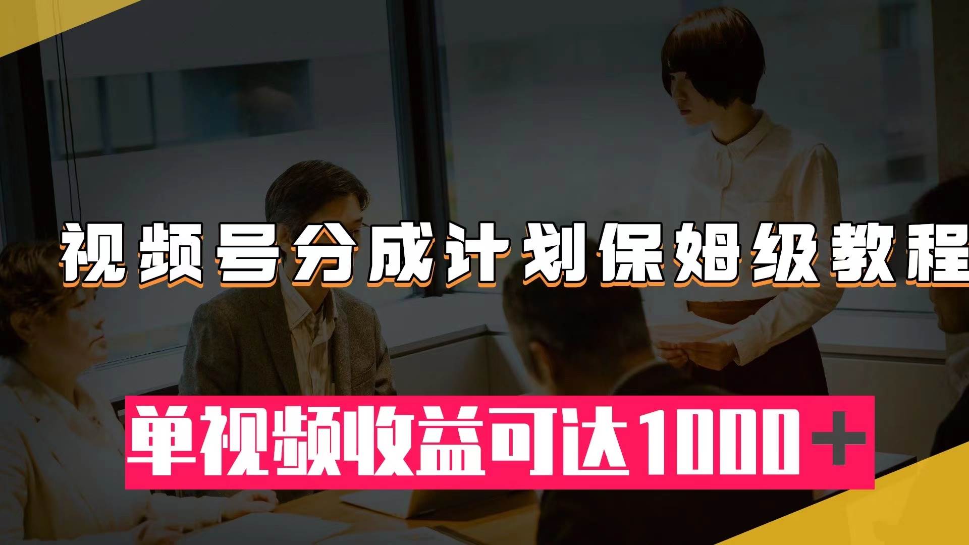 视频号分成计划保姆级教程：从开通收益到作品制作，单视频收益可达1000＋-枫叶微课堂