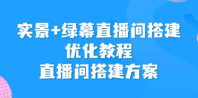 实景+绿幕直播间搭建优化教程，直播间搭建方案-枫叶微课堂