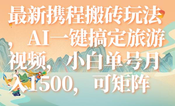 最新携程搬砖玩法，AI一键搞定旅游视频，小白单号月入1500，可矩阵-枫叶微课堂