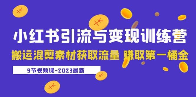 2023小红书引流与变现训练营：搬运混剪素材获取流量 赚取第一桶金（9节课）-枫叶微课堂