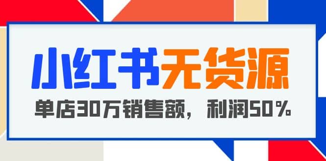 小红书无货源项目：从0-1从开店到爆单 单店30万销售额 利润50%【5月更新】-枫叶微课堂