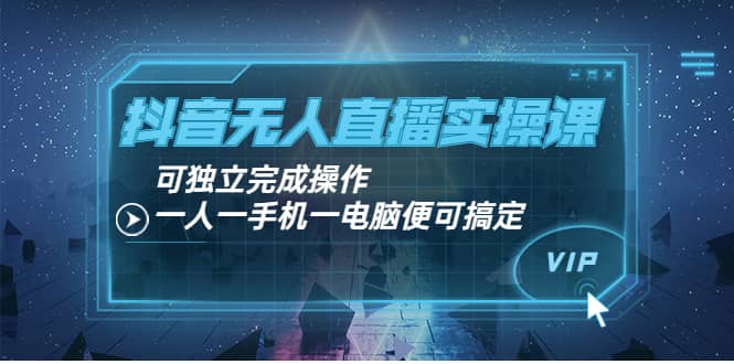 抖音无人直播实操课：可独立完成操作，一人一手机一电脑便可搞定-枫叶微课堂