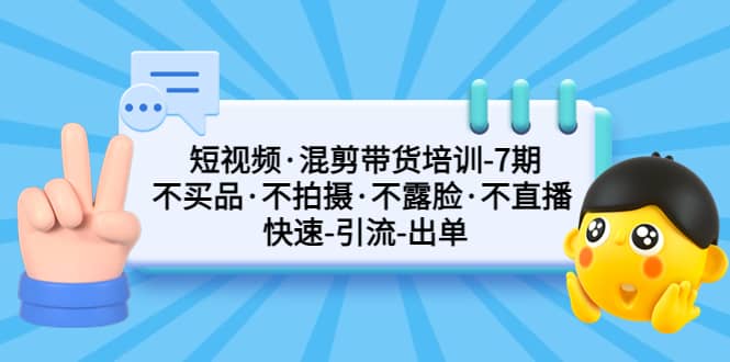 短视频·混剪带货培训-第7期 不买品·不拍摄·不露脸·不直播 快速引流出单-枫叶微课堂