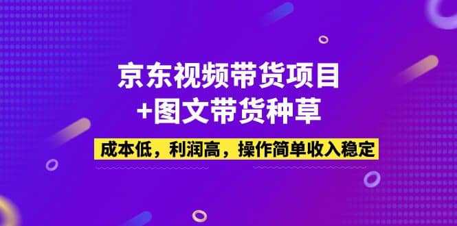 京东视频带货项目+图文带货种草，成本低，利润高，操作简单收入稳定-枫叶微课堂