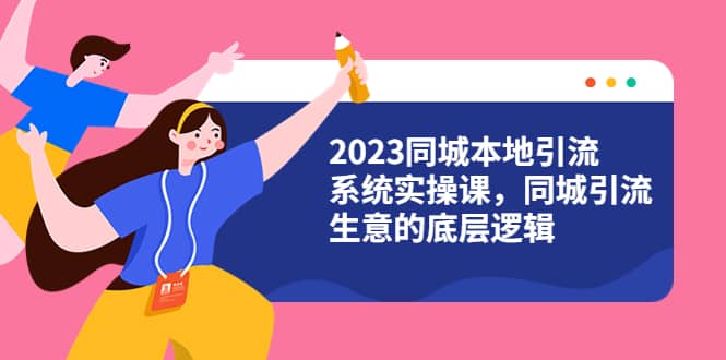 2023同城本地引流系统实操课，同城引流生意的底层逻辑（31节视频课）-枫叶微课堂