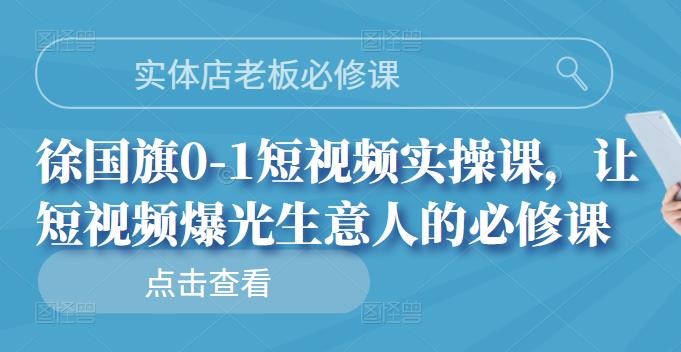 实体店老板必修课，徐国旗0-1短视频实操课，让短视频爆光生意人的必修课-枫叶微课堂