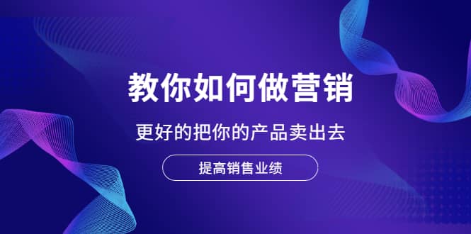 教你如何做营销，更好的把你的产品卖出去 提高销售业绩-枫叶微课堂
