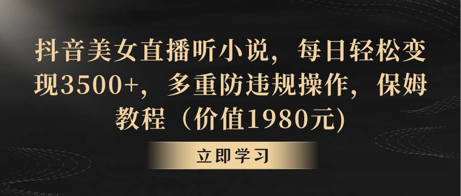 抖音美女直播听小说，每日轻松变现3500+，多重防违规操作，保姆教程（价值1980元)-枫叶微课堂
