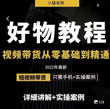 小猛好物分享专业实操课，短视频带货从零基础到精通，详细讲解+实操案-枫叶微课堂
