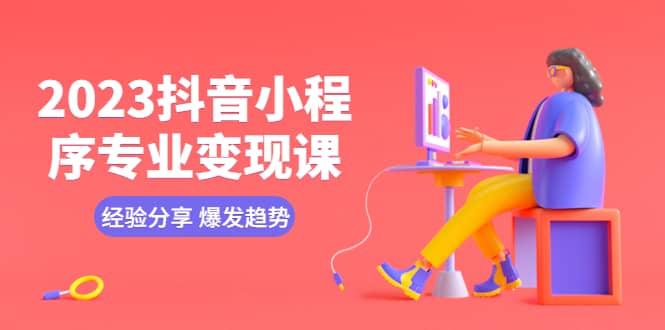 2023抖音小程序专业变现课 经验分享 爆发趋势 变现逻辑 养高权重号 剪辑等-枫叶微课堂