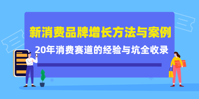 新消费品牌增长方法与案例精华课：20年消费赛道的经验与坑全收录-枫叶微课堂