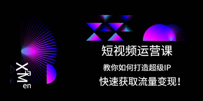 短视频运营课：教你如何打造超级IP，快速获取流量变现-枫叶微课堂
