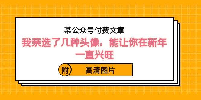 某公众号付费文章：我亲选了几种头像，能让你在新年一直兴旺（附高清图片）-枫叶微课堂