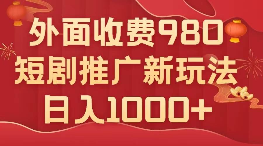 外面收费980，短剧推广最新搬运玩法，几分钟一个作品，日入1000+-枫叶微课堂