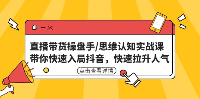 直播带货操盘手/思维认知实战课：带你快速入局抖音，快速拉升人气-枫叶微课堂