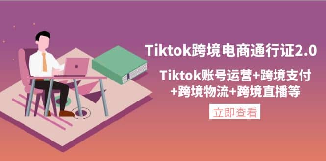 Tiktok跨境电商通行证2.0，Tiktok账号运营+跨境支付+跨境物流+跨境直播等-枫叶微课堂