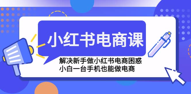 小红书电商课程，解决新手做小红书电商困惑，小白一台手机也能做电商-枫叶微课堂